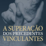 A Superação dos Precedentes Vinculantes