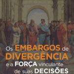 Os Embargos de Divergência e a Força Vinculante de suas Decisões